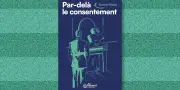 « Par-delà le consentement » : un roman actuel sur le désir et l'emprise
